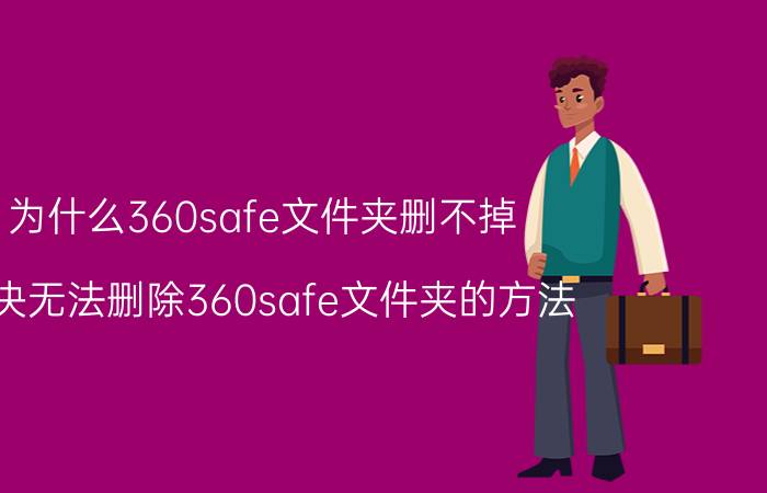 为什么360safe文件夹删不掉 解决无法删除360safe文件夹的方法